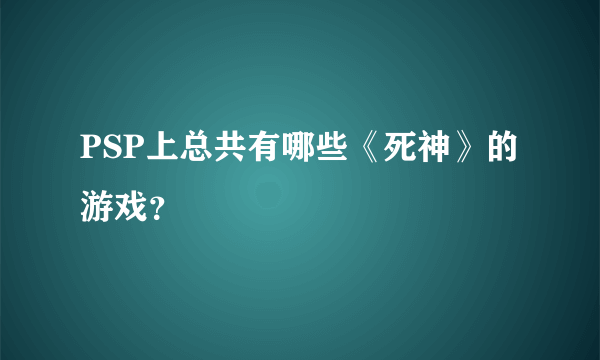 PSP上总共有哪些《死神》的游戏？