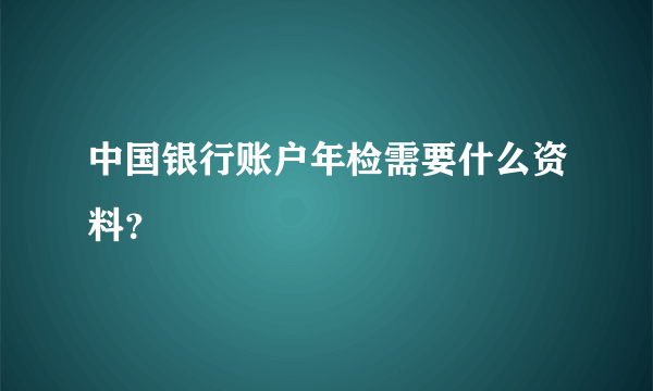 中国银行账户年检需要什么资料？