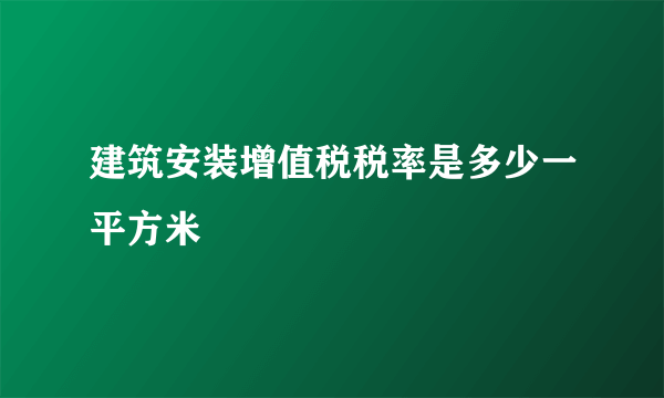 建筑安装增值税税率是多少一平方米