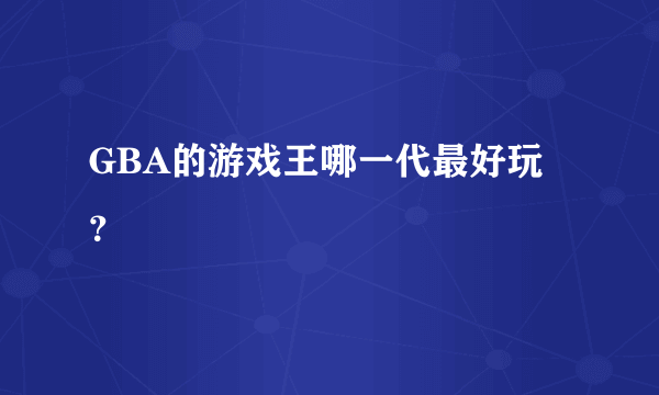 GBA的游戏王哪一代最好玩？