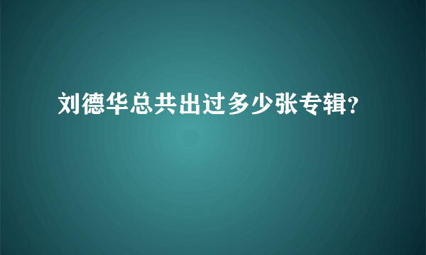 刘德华总共出过多少张专辑？