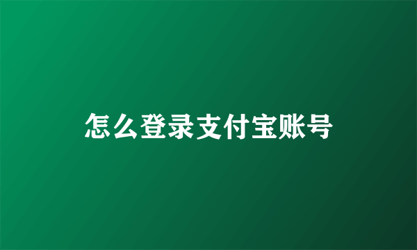 怎么登录支付宝账号