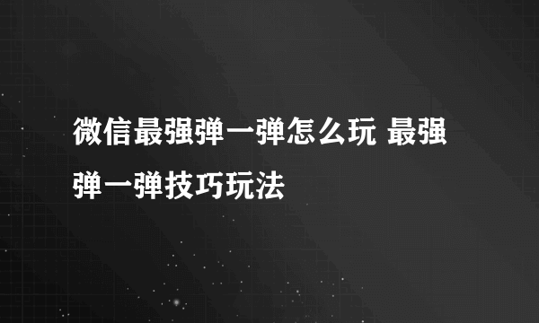 微信最强弹一弹怎么玩 最强弹一弹技巧玩法