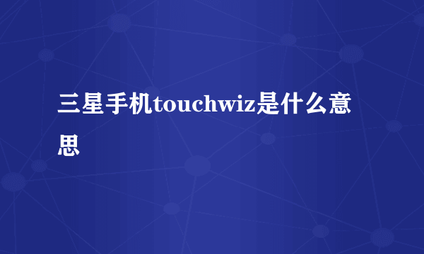 三星手机touchwiz是什么意思