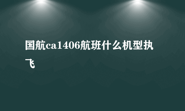 国航ca1406航班什么机型执飞