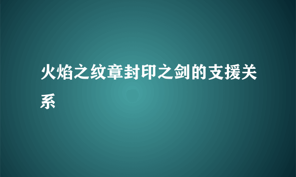 火焰之纹章封印之剑的支援关系