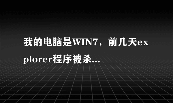 我的电脑是WIN7，前几天explorer程序被杀毒软件给杀了。求帮助。