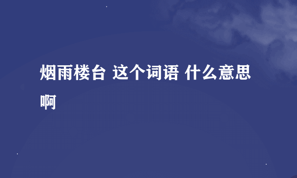 烟雨楼台 这个词语 什么意思啊