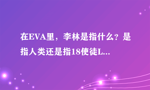 在EVA里，李林是指什么？是指人类还是指18使徒Lucifer？