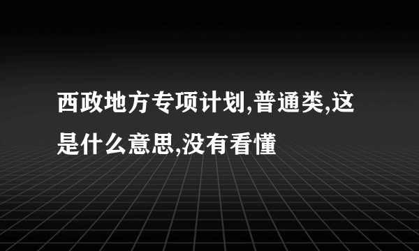 西政地方专项计划,普通类,这是什么意思,没有看懂