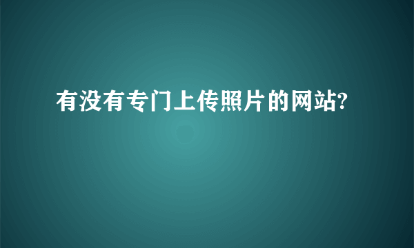 有没有专门上传照片的网站?