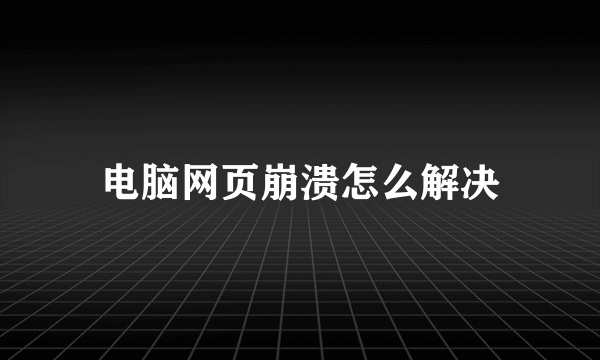 电脑网页崩溃怎么解决