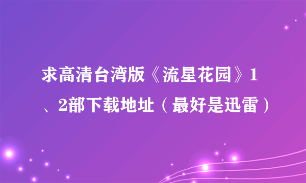 求高清台湾版《流星花园》1、2部下载地址（最好是迅雷）