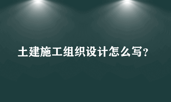 土建施工组织设计怎么写？