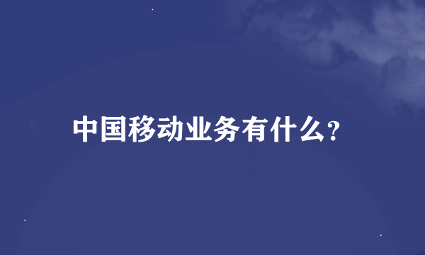 中国移动业务有什么？