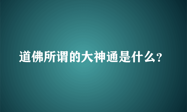 道佛所谓的大神通是什么？