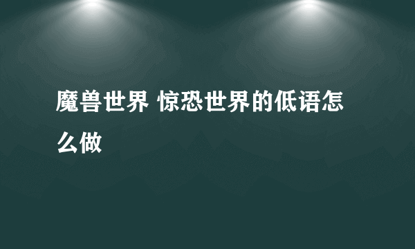 魔兽世界 惊恐世界的低语怎么做