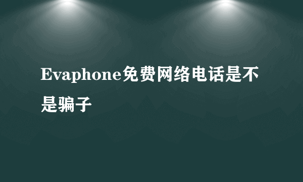 Evaphone免费网络电话是不是骗子