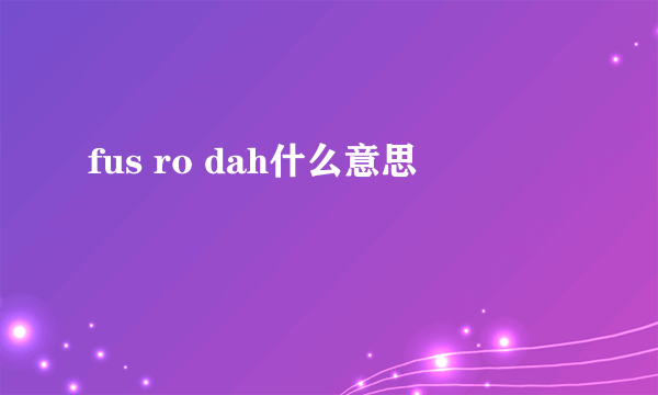 fus ro dah什么意思