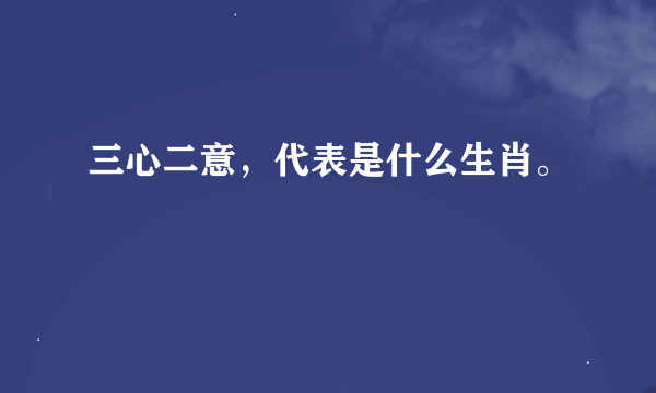 三心二意，代表是什么生肖。