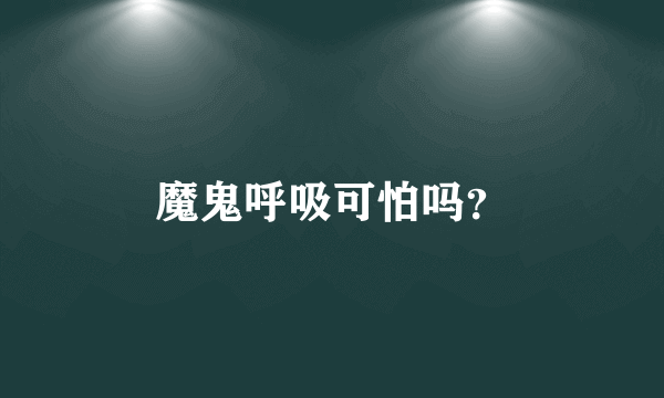 魔鬼呼吸可怕吗？