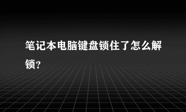 笔记本电脑键盘锁住了怎么解锁？