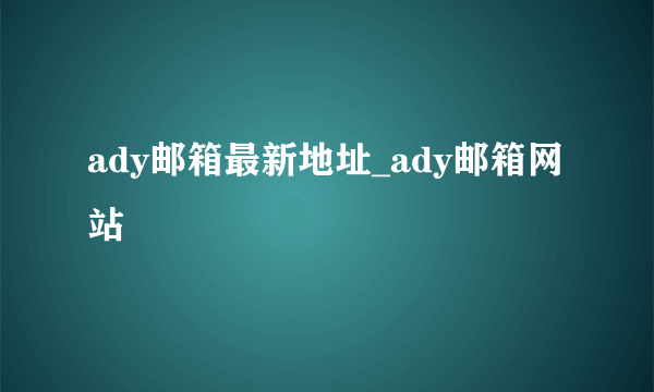 ady邮箱最新地址_ady邮箱网站