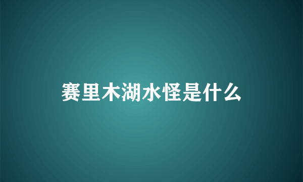 赛里木湖水怪是什么