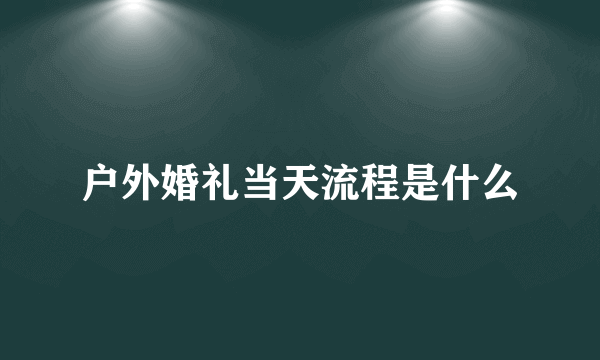 户外婚礼当天流程是什么