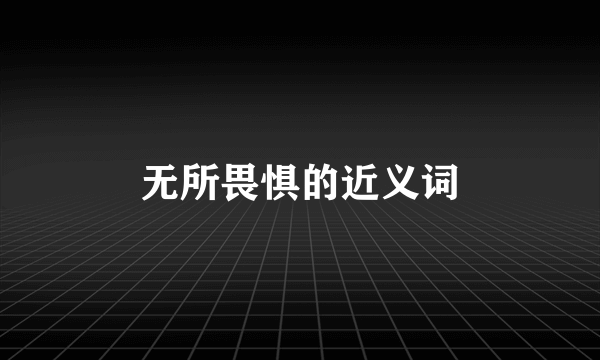 无所畏惧的近义词