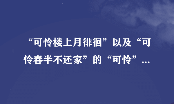 “可怜楼上月徘徊”以及“可怜春半不还家”的“可怜”分别是什么意思？