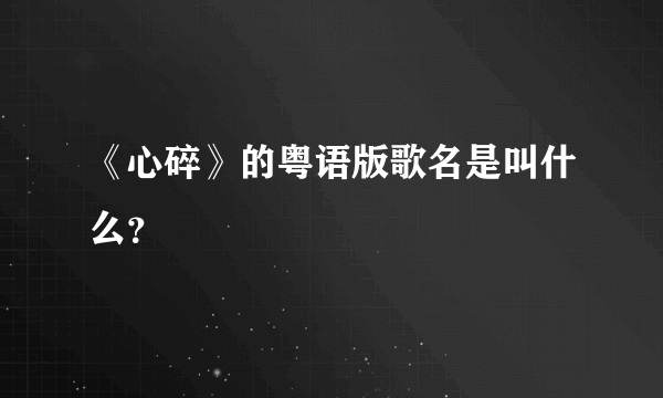 《心碎》的粤语版歌名是叫什么？