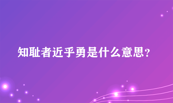 知耻者近乎勇是什么意思？