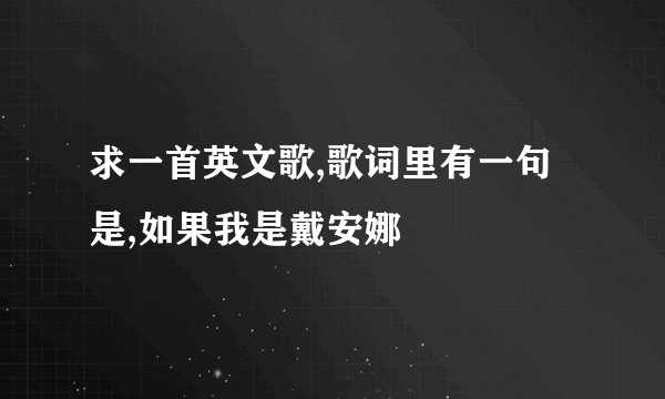 求一首英文歌,歌词里有一句是,如果我是戴安娜