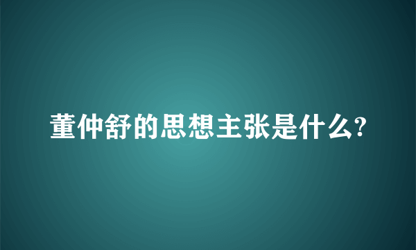 董仲舒的思想主张是什么?