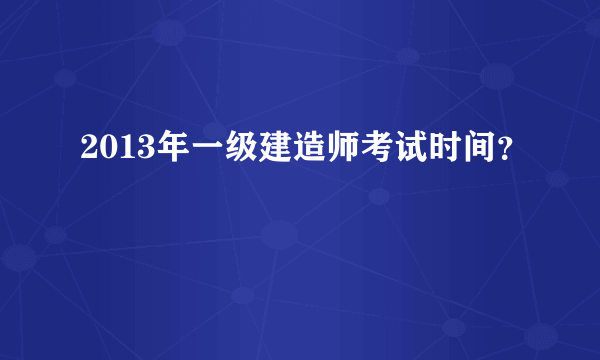 2013年一级建造师考试时间？