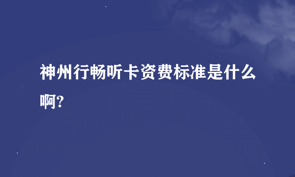 神州行畅听卡资费标准是什么啊?