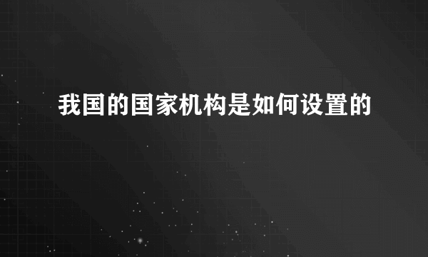 我国的国家机构是如何设置的