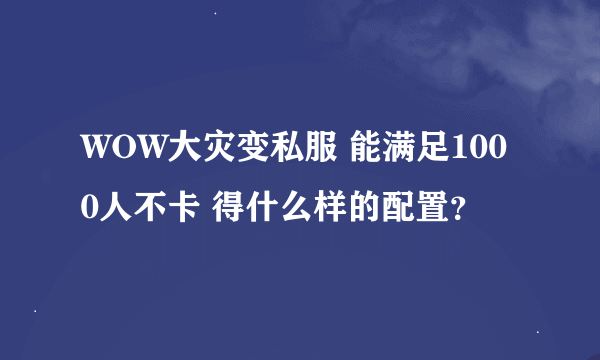 WOW大灾变私服 能满足1000人不卡 得什么样的配置？