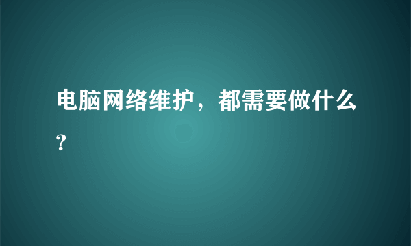 电脑网络维护，都需要做什么？