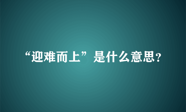 “迎难而上”是什么意思？