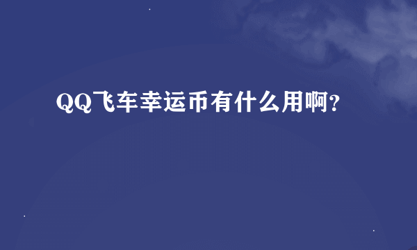 QQ飞车幸运币有什么用啊？