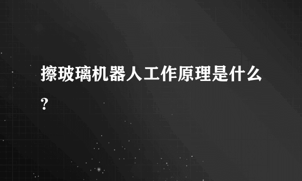 擦玻璃机器人工作原理是什么?