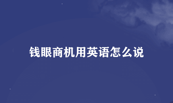 钱眼商机用英语怎么说