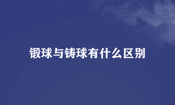 锻球与铸球有什么区别