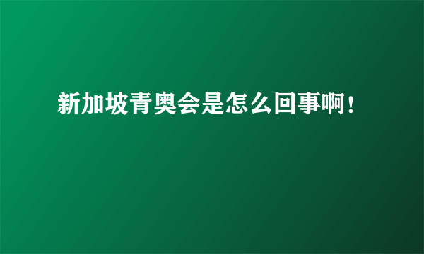 新加坡青奥会是怎么回事啊！