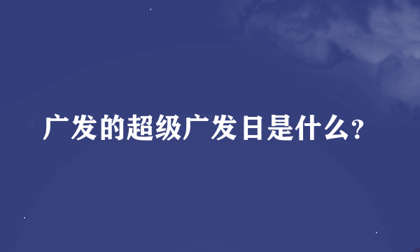 广发的超级广发日是什么？