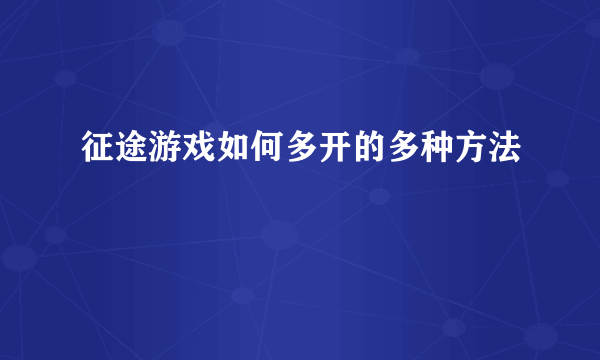 征途游戏如何多开的多种方法