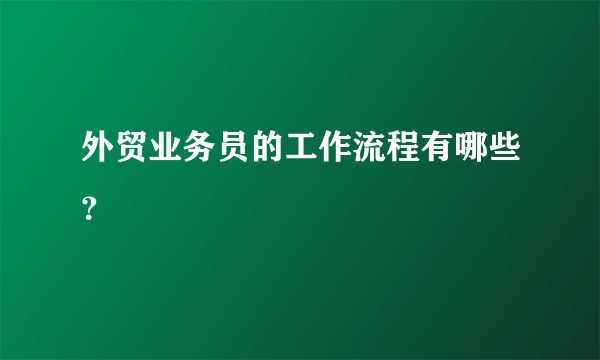 外贸业务员的工作流程有哪些？