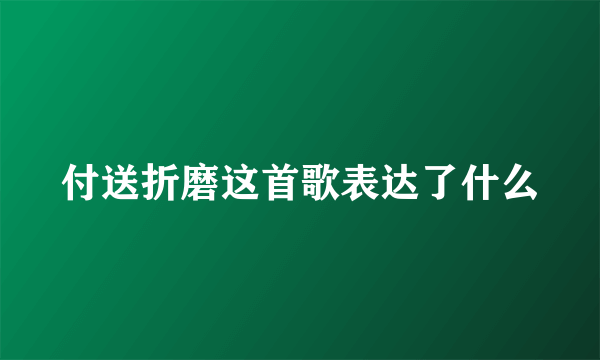 付送折磨这首歌表达了什么